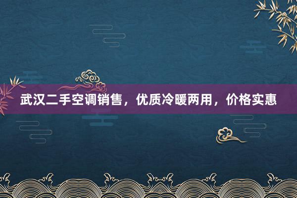 武汉二手空调销售，优质冷暖两用，价格实惠