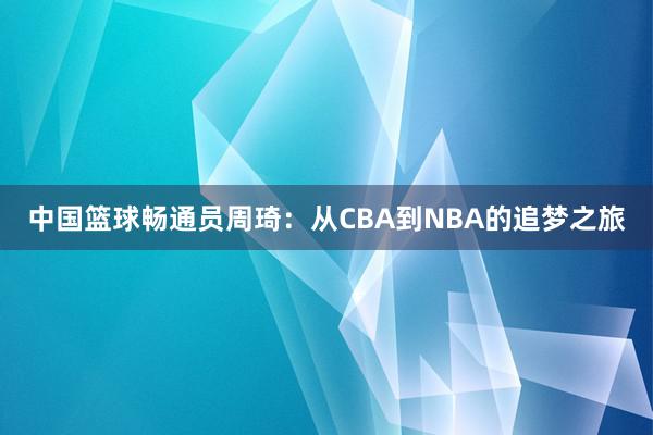 中国篮球畅通员周琦：从CBA到NBA的追梦之旅