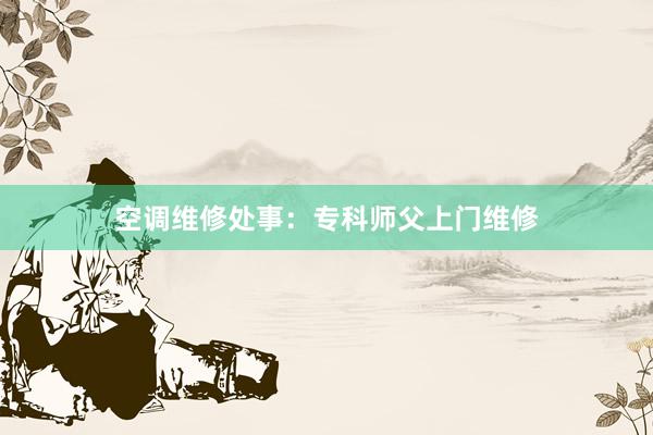 空调维修处事：专科师父上门维修